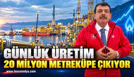 Günlük üretim 20 Milyon metreküpe çıkıyor!