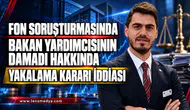 FON SORUŞTURMASINDA BAKAN YARDIMCISININ DAMADI HAKKINDA YAKALAMA KARARI İDDİASI
