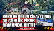 BABA VE OĞLUN CİNAYETİNDE 38 GÜNLÜK FİRAR ORMANDA BİTTİ!