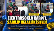 ELEKTROŞOKLA ÇARPTI, SARILIP HELALLİK İSTEDİ