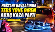 HASTANE KAVŞAĞINDA TERS YÖNE GİREN ARAÇ KAZA YAPTI