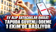 EV ALIP SATACAKLAR DİKKAT: TAPUDA GÜVENLİ ÖDEME 1 EKİM’DE BAŞLIYOR