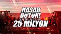HASAR BÜYÜK... 25 MİLYON TL