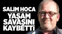 Salim Hoca Yaşam Savaşını Kaybetti