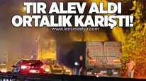 TIR alev aldı, ortalık karıştı!