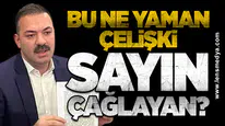 Bu ne yaman çelişki Sayın Çağlayan?