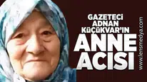 Gazeteci Adnan Küçükvar'ın anne acısı!