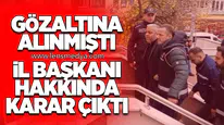 Gözaltına Alınmıştı: İl Başkanı hakkında karar çıktı