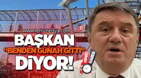 BAŞKAN ''BENDEN GÜNAH GİTTİ '' DİYOR