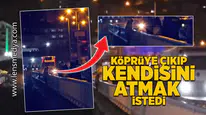 Köprü'de korku dolu anlar... Köprüye çıkıp kendisini atmak istedi!