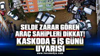 SELDE ZARAR GÖREN ARAÇ SAHİPLERİ DİKKAT! KASKODA 5 İŞ GÜNÜ UYARISI