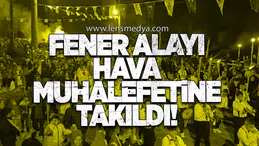 Fener Alayı Hava Muhalefetine Takıldı