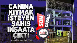 Canına kıymak isteyen şahıs inşaata çıktı