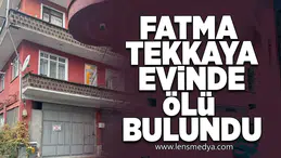 Fatma Tekkaya evinde ölü bulundu!