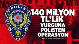 140 Milyon TL'lik vurguna polisten operasyon