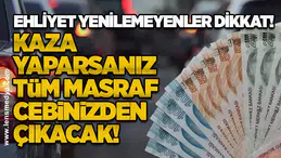 Ehliyet Yenilemeyenler Dikkat! Kaza Yaparsanız Tüm Masraf Cebinizden Çıkacak!