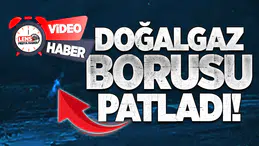 DOĞALGAZ BORUSU PATLADI!