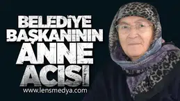 BELEDİYE BAŞKANININ ANNE ACISI