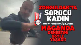 Zonguldak'ta sürücü kadın maganda dehşetini böyle yaşadı