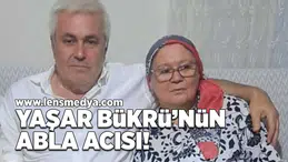 Yaşar Bükrü'nün abla acısı!