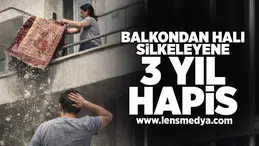 Balkondan halı silkeleyene 3 yıl hapis!