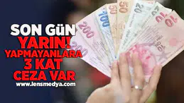 Son gün yarın! yapmayanlara 3 kat ceza var