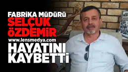 Fabrika Müdürü Selçuk Özdemir hayatını kaybetti!