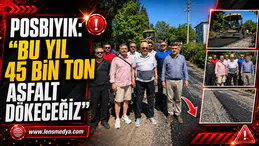 POSBIYIK: “BU YIL 45 BİN TON ASFALT DÖKECEĞİZ”