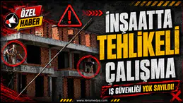 İNŞAATTA TEHLİKELİ ÇALIŞMA!