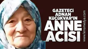 Gazeteci Adnan Küçükvar'ın anne acısı!