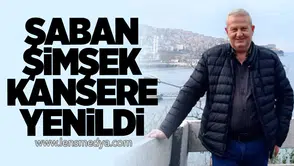 Şaban Şimşek kansere yenildi
