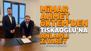 Mimar Ahmet Öktem'den Tıskaoğlu'na anlamlı ziyaret!