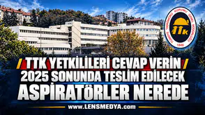 TTK YETKİLİLERİ, CEVAP VERİN: 2025 SONUNDA TESLİM EDİLECEK ASPİRATÖRLER NEREDE?