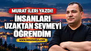 İnsanları uzaktan sevmeyi öğrendim!