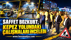 SAFFET BOZKURT, KEPEZ YOLUNDAKİ ÇALIŞMALARI İNCELEDİ