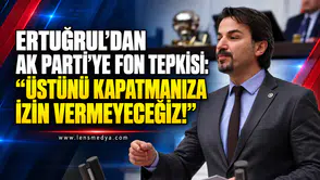 ERTUĞRUL’DAN AK PARTİ’YE FON TEPKİSİ: “ÜSTÜNÜ KAPATMANIZA İZİN VERMEYECEĞİZ!