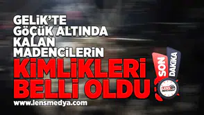 Gelik'te gözük altında kalan madencilerin kimlikleri belli oldu!