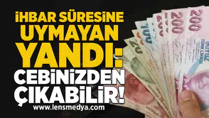 İhbar Süresine Uymayan Yandı: Cebinizden Çıkabilir