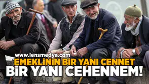 Emeklinin bir yanı cennet, bir yanı cehennem!