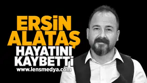 Ersin Alataş hayatını kaybetti!