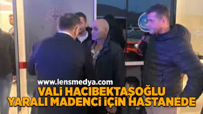 Vali Hacıbektaşoğlu yaralı madenci için hastanede!