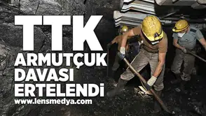 TTK Armutçuk davası ertelendi!