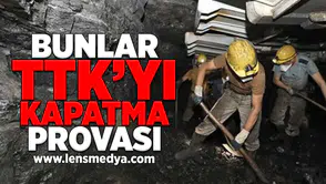 Bunlar TTK'yı kapatma provası!