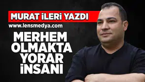 Merhem olmakta yorar insanı!