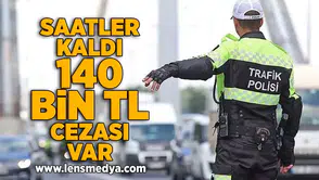 Saatler kaldı... 140 Bin TL cezası var!