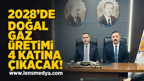 2028 yılında doğal gaz üretimi 4 katına çıkacak!