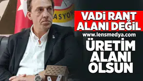 Vadi rant alanı değil, üretim alanı olsun!