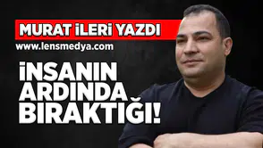 İnsanın ardında bıraktığı