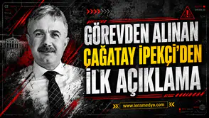 Görevden alınan Çağatay İpekçi'den ilk açıklama!