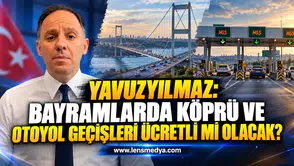 YAVUZYILMAZ: BAYRAMLARDA KÖPRÜ VE OTOYOL GEÇİŞLERİ ÜCRETLİ Mİ OLACAK?